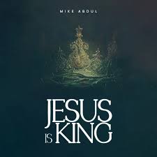 JESUS IS KING – Mike AbduL